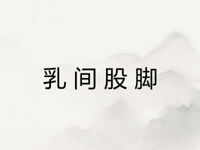 乳间股脚 乳间股脚