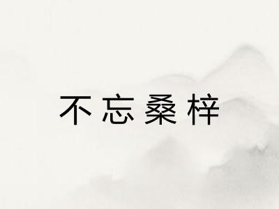 不忘桑梓 不忘桑梓