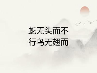 蛇无头而不行鸟无翅而不飞
