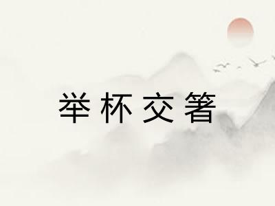 举杯交箸 举杯交箸