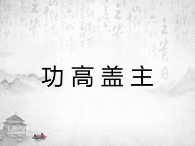 功高盖主 功高盖主