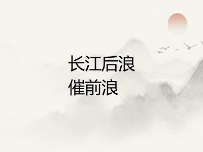 长江后浪催前浪 长江后浪催前浪