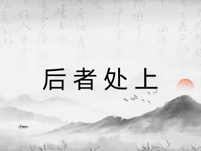后者处上