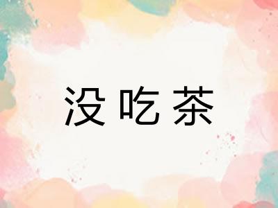 没吃茶 没吃茶