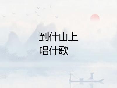 到什山上唱什歌
