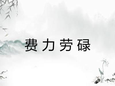 费力劳碌 费力劳碌