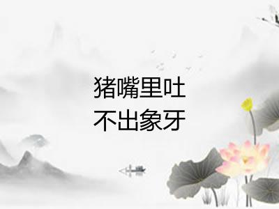 猪嘴里吐不出象牙