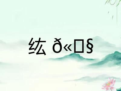 纮𫄧 纮𫄧