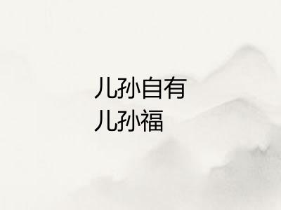 儿孙自有儿孙福