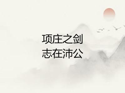 项庄之剑志在沛公