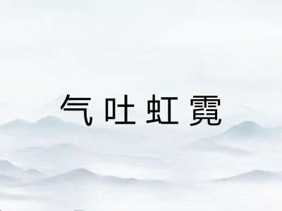 气吐虹霓 气吐虹霓