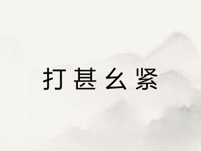 打甚幺紧 打甚幺紧