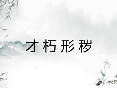 才朽形秽 才朽形秽