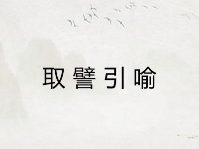 取譬引喻 取譬引喻