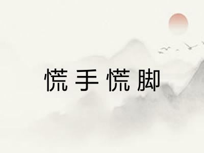 慌手慌脚 慌手慌脚