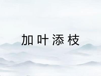 加叶添枝 加叶添枝