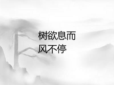 树欲息而风不停 树欲息而风不停