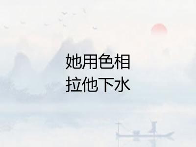 她用色相拉他下水