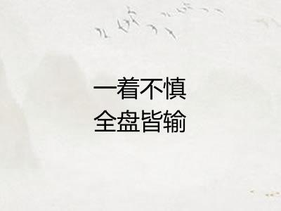 一着不慎全盘皆输 一着不慎全盘皆输