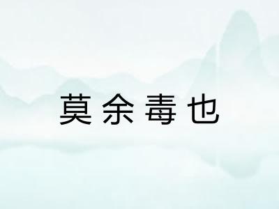 莫余毒也 莫余毒也