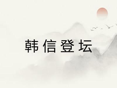 韩信登坛 韩信登坛