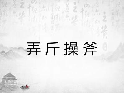 弄斤操斧 弄斤操斧