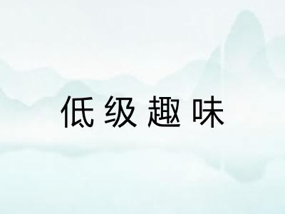 低级趣味 低级趣味