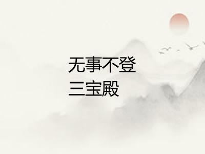 无事不登三宝殿
