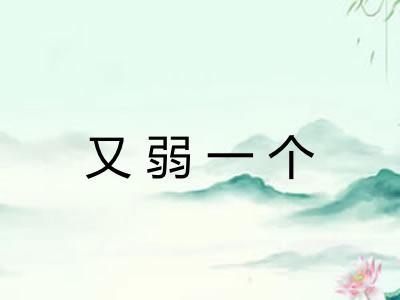 又弱一个 又弱一个