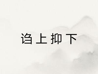 诌上抑下 诌上抑下