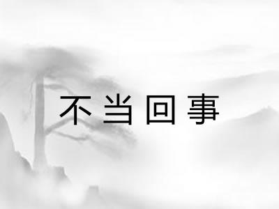 不当回事 不当回事