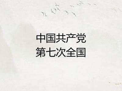 中国共产党第七次全国代表大会
