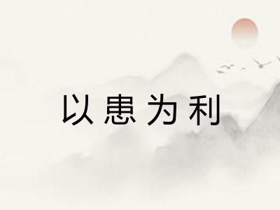 以患为利