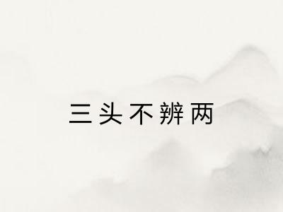 三头不辨两