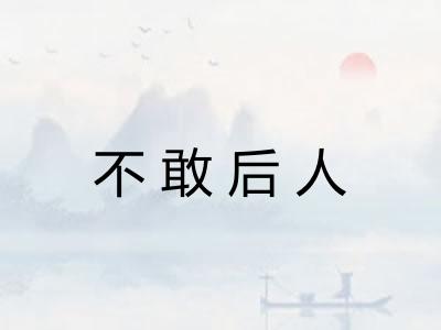 不敢后人 不敢后人