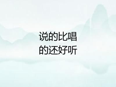 说的比唱的还好听