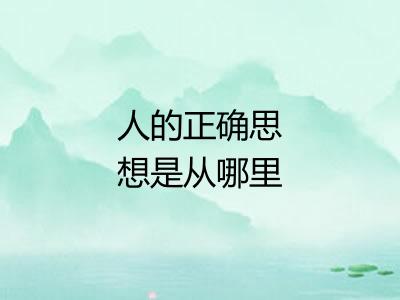 人的正确思想是从哪里来的