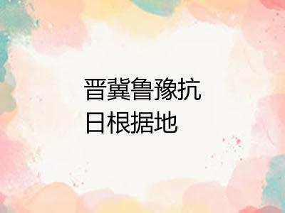 晋冀鲁豫抗日根据地 晋冀鲁豫抗日根据地