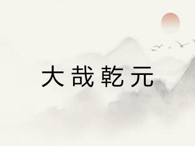 大哉乾元 大哉乾元