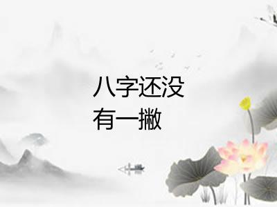 八字还没有一撇 八字还没有一撇