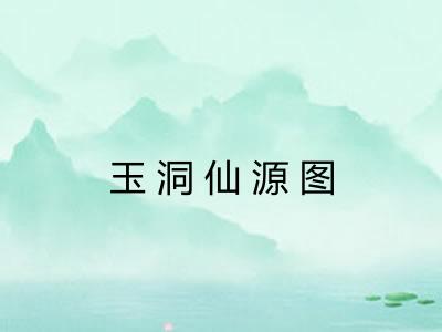 玉洞仙源图 玉洞仙源图