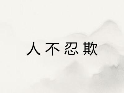 人不忍欺 人不忍欺