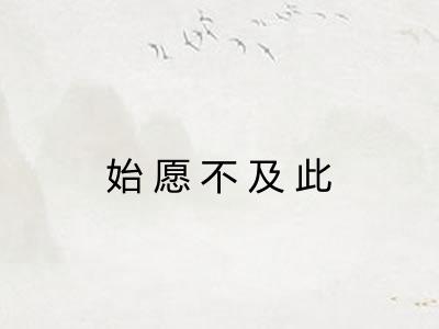 始愿不及此 始愿不及此