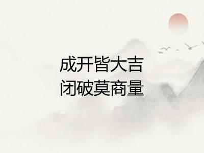 成开皆大吉闭破莫商量