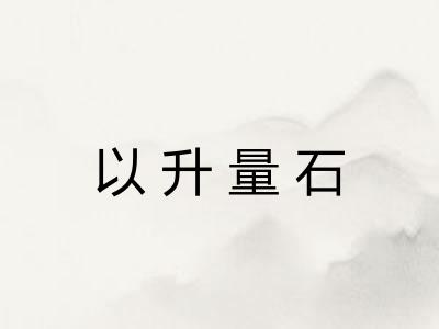 以升量石