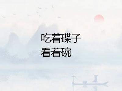 吃着碟子看着碗
