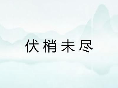 伏梢未尽 伏梢未尽