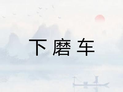 下磨车