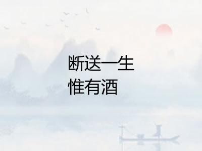 断送一生惟有酒