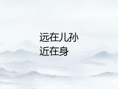 远在儿孙近在身